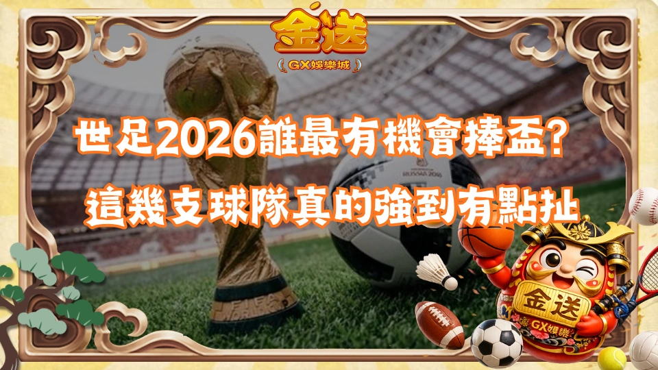  世足2026誰最有機會捧盃？這幾支球隊真的強到有點扯 