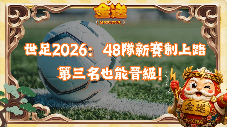 世足2026：48隊新賽制上路，第三名也能晉級！