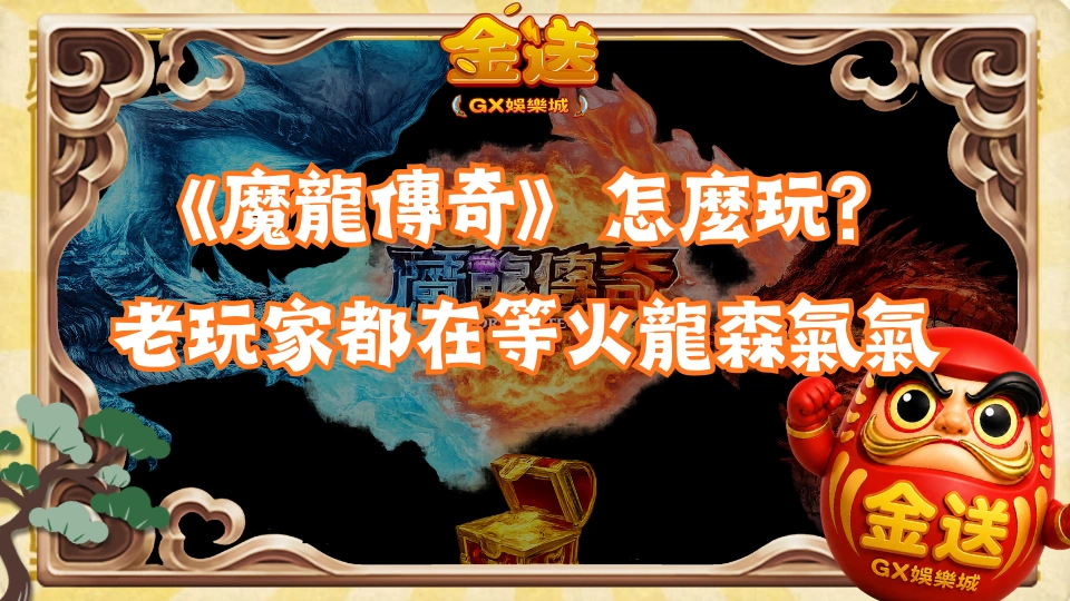 《魔龍傳奇》怎麼玩？老玩家都在等火龍森氣氣