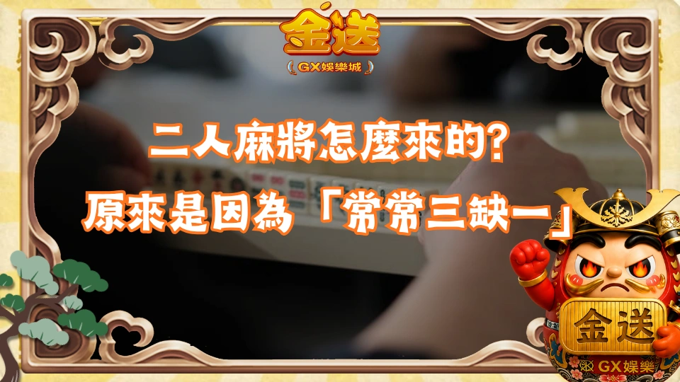 二人麻將怎麼來的？原來是因為「常常三缺一」
