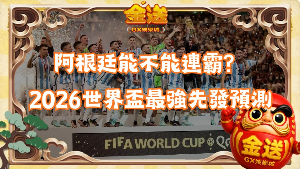 阿根廷能不能連霸？2026世界盃最強先發預測