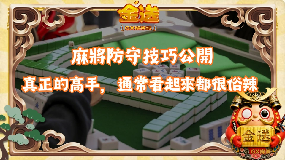 麻將防守技巧公開:真正的高手,通常看起來都很俗辣